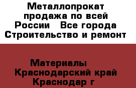 Металлопрокат продажа по всей России - Все города Строительство и ремонт » Материалы   . Краснодарский край,Краснодар г.